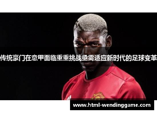 传统豪门在意甲面临重重挑战亟需适应新时代的足球变革