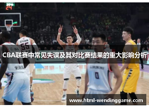 CBA联赛中常见失误及其对比赛结果的重大影响分析