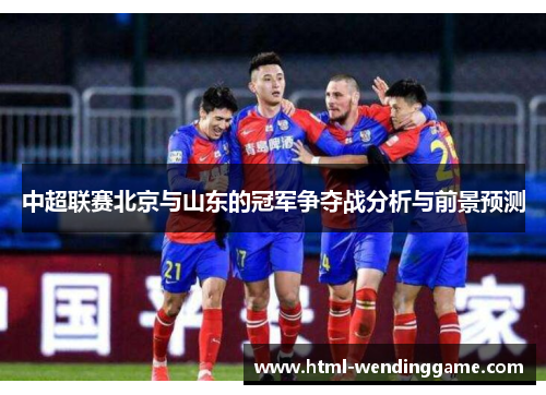中超联赛北京与山东的冠军争夺战分析与前景预测