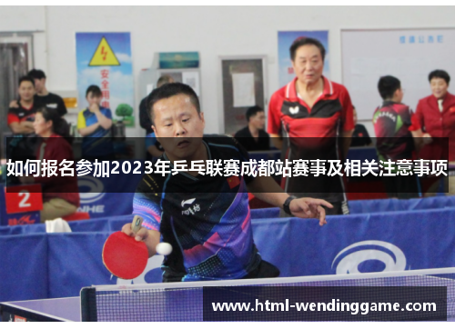 如何报名参加2023年乒乓联赛成都站赛事及相关注意事项