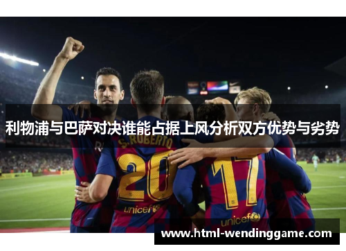 利物浦与巴萨对决谁能占据上风分析双方优势与劣势
