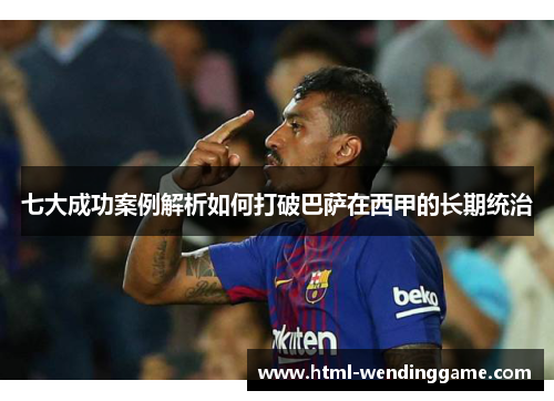 七大成功案例解析如何打破巴萨在西甲的长期统治