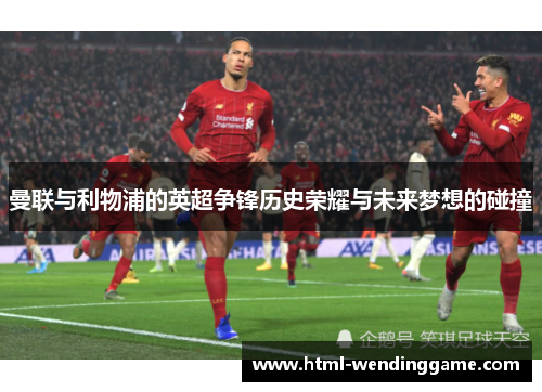 曼联与利物浦的英超争锋历史荣耀与未来梦想的碰撞