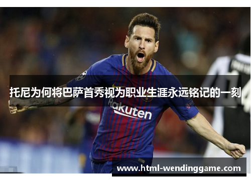 托尼为何将巴萨首秀视为职业生涯永远铭记的一刻