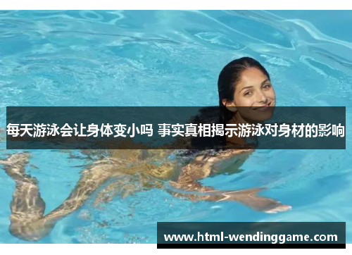 每天游泳会让身体变小吗 事实真相揭示游泳对身材的影响