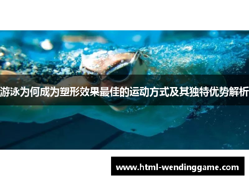 游泳为何成为塑形效果最佳的运动方式及其独特优势解析