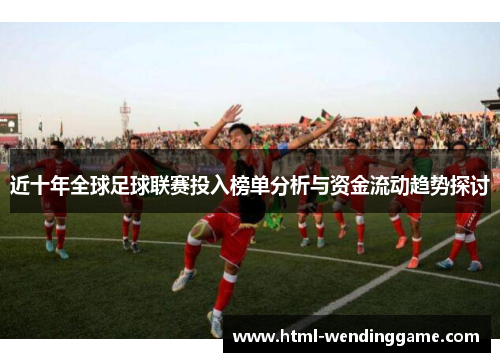 近十年全球足球联赛投入榜单分析与资金流动趋势探讨