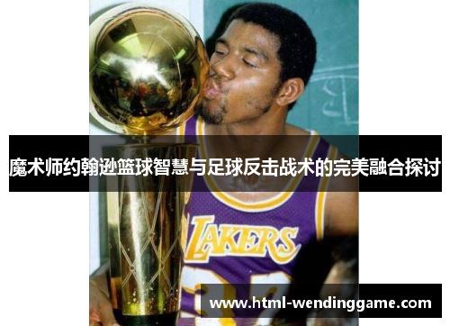 魔术师约翰逊篮球智慧与足球反击战术的完美融合探讨