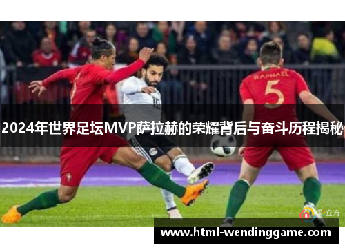2024年世界足坛MVP萨拉赫的荣耀背后与奋斗历程揭秘