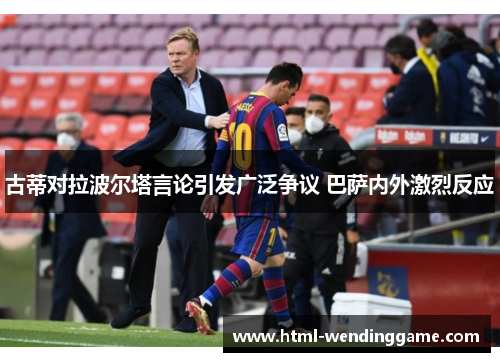 古蒂对拉波尔塔言论引发广泛争议 巴萨内外激烈反应
