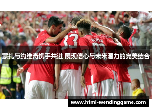 蒙扎与约维奇携手共进 展现信心与未来潜力的完美结合