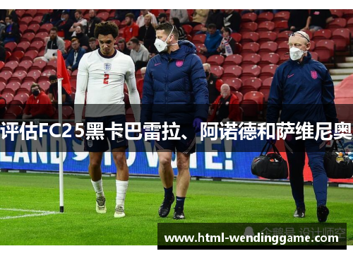 评估FC25黑卡巴雷拉、阿诺德和萨维尼奥