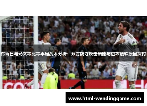 布鲁日与尤文零比零平局战术分析：双方防守反击策略与进攻疲软原因探讨