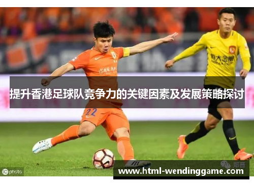 提升香港足球队竞争力的关键因素及发展策略探讨
