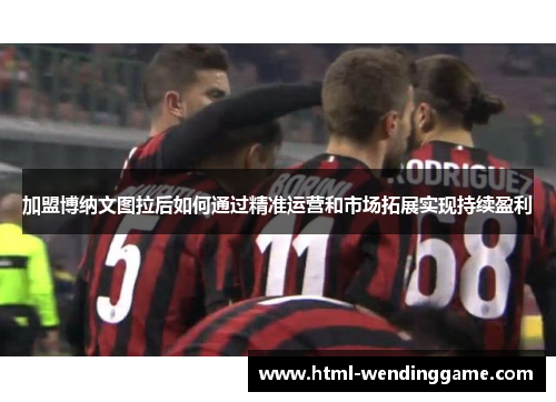 加盟博纳文图拉后如何通过精准运营和市场拓展实现持续盈利