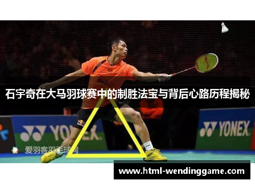 石宇奇在大马羽球赛中的制胜法宝与背后心路历程揭秘