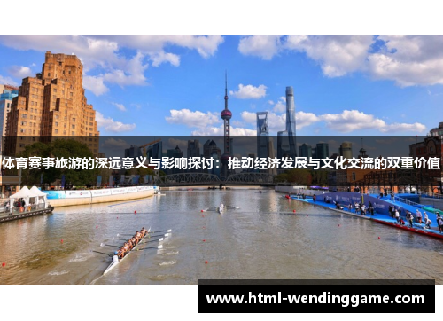 体育赛事旅游的深远意义与影响探讨：推动经济发展与文化交流的双重价值