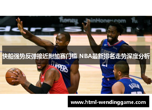 快船强势反弹接近附加赛门槛 NBA最新排名走势深度分析