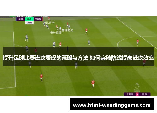提升足球比赛进攻表现的策略与方法 如何突破防线提高进攻效率