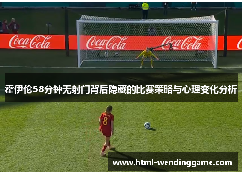 霍伊伦58分钟无射门背后隐藏的比赛策略与心理变化分析