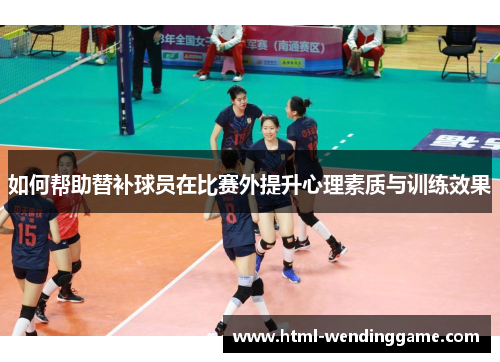如何帮助替补球员在比赛外提升心理素质与训练效果