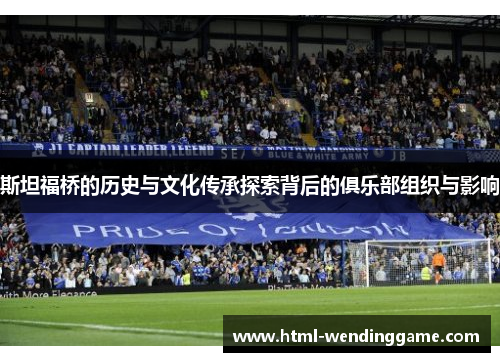 斯坦福桥的历史与文化传承探索背后的俱乐部组织与影响