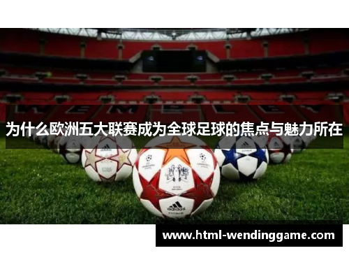 为什么欧洲五大联赛成为全球足球的焦点与魅力所在