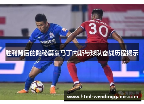 胜利背后的隐秘篇章马丁内斯与球队奋战历程揭示