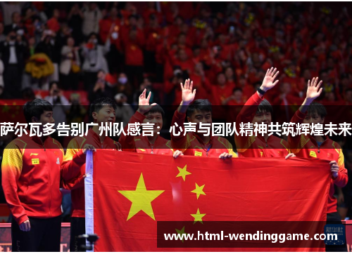 萨尔瓦多告别广州队感言：心声与团队精神共筑辉煌未来