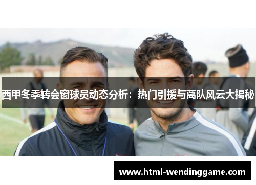 西甲冬季转会窗球员动态分析：热门引援与离队风云大揭秘