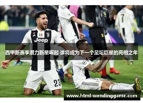 西甲新赛季潜力新星崛起 谁将成为下一个足坛巨星的亮相之年
